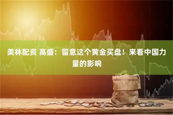 美林配资 高盛：留意这个黄金买盘！来看中国力量的影响