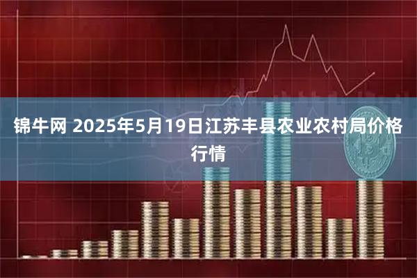 锦牛网 2025年5月19日江苏丰县农业农村局价格行情