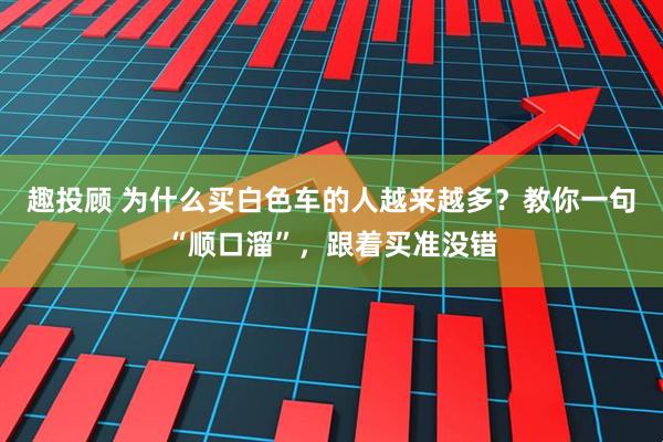 趣投顾 为什么买白色车的人越来越多？教你一句“顺口溜”，跟着买准没错
