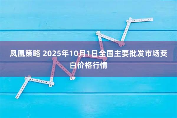 凤凰策略 2025年10月1日全国主要批发市场茭白价格行情