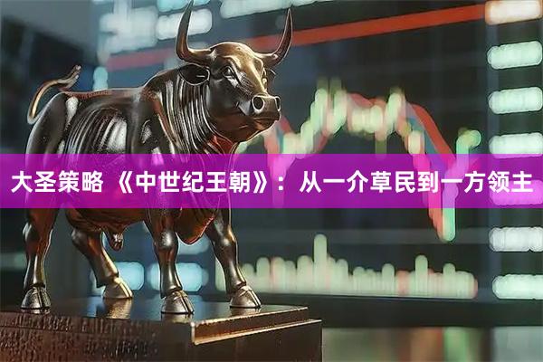 大圣策略 《中世纪王朝》：从一介草民到一方领主