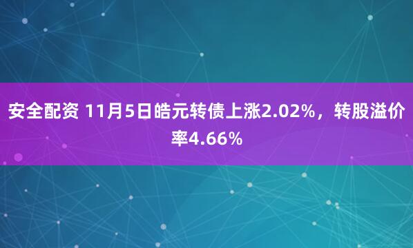 安全配资 11月5日皓元转债上涨2.02%，转股溢价率4.66%