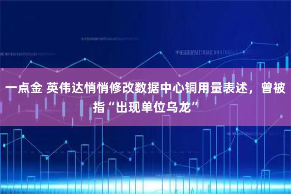 一点金 英伟达悄悄修改数据中心铜用量表述，曾被指“出现单位乌龙”