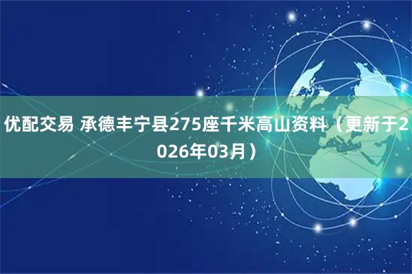 优配交易 承德丰宁县275座千米高山资料（更新于2026年03月）